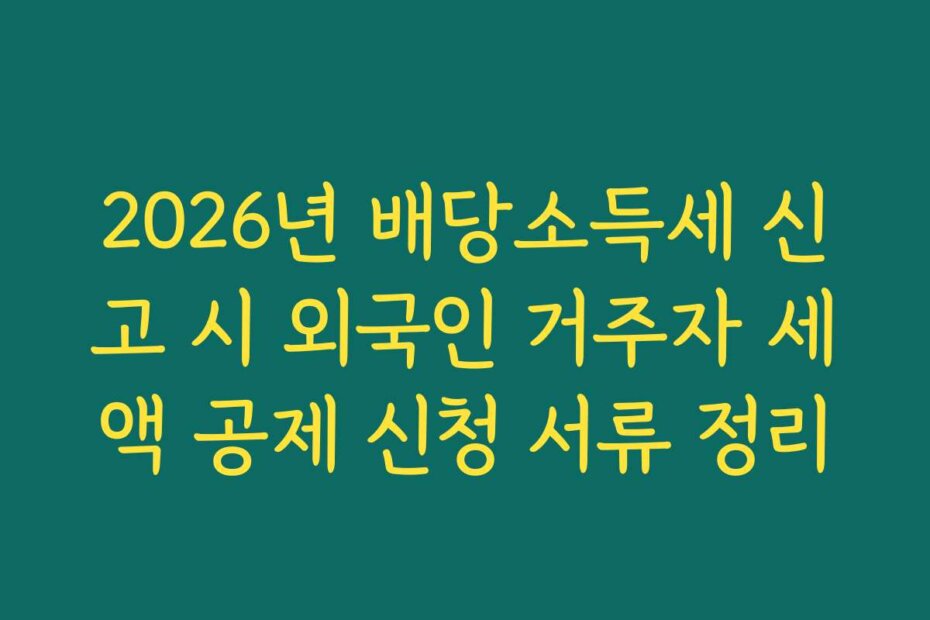 2026년 배당소득세 신고 시 외국인 거주자 세액 공제 신청 서류 정리