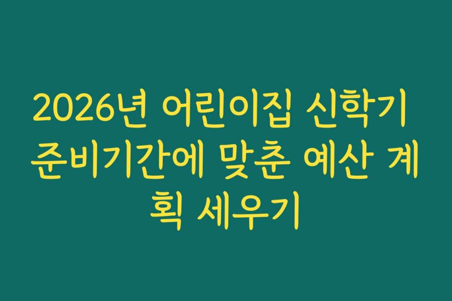 2026년 어린이집 신학기 준비기간에 맞춘 예산 계획 세우기