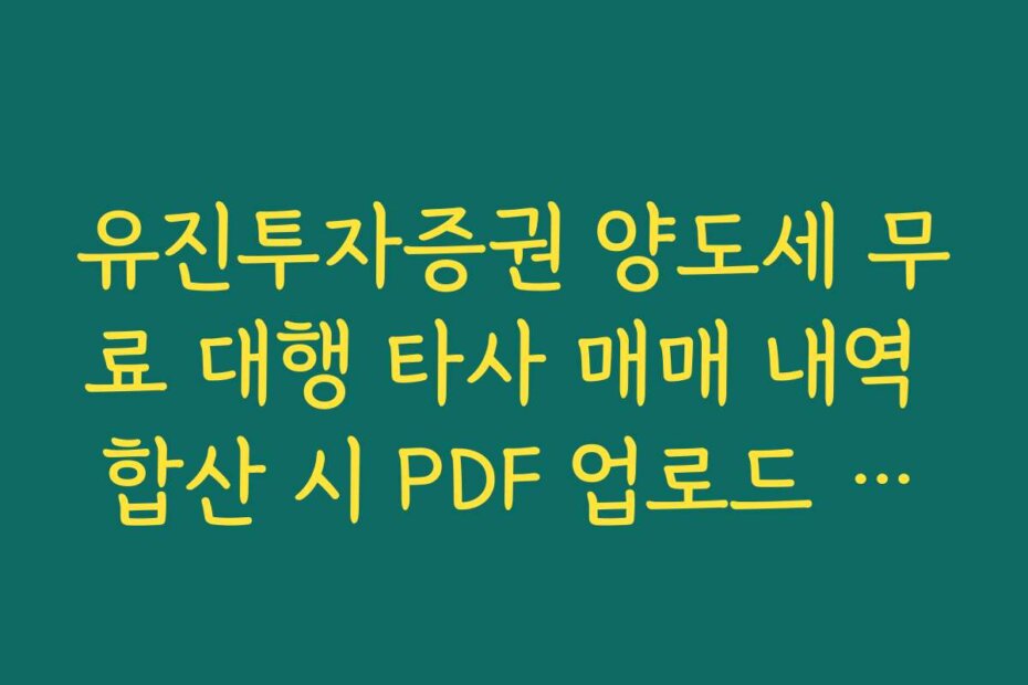 유진투자증권 양도세 무료 대행 타사 매매 내역 합산 시 PDF 업로드 요령