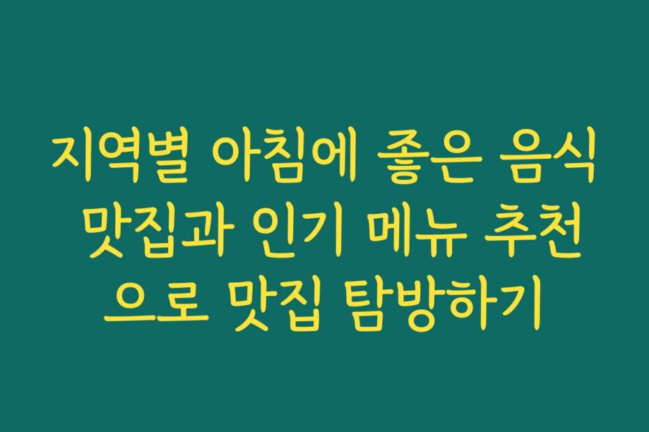 지역별 아침에 좋은 음식 맛집과 인기 메뉴 추천으로 맛집 탐방하기