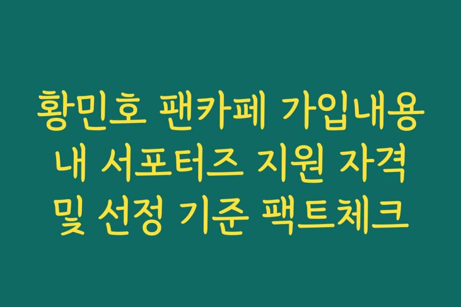 황민호 팬카페 가입내용 내 서포터즈 지원 자격 및 선정 기준 팩트체크