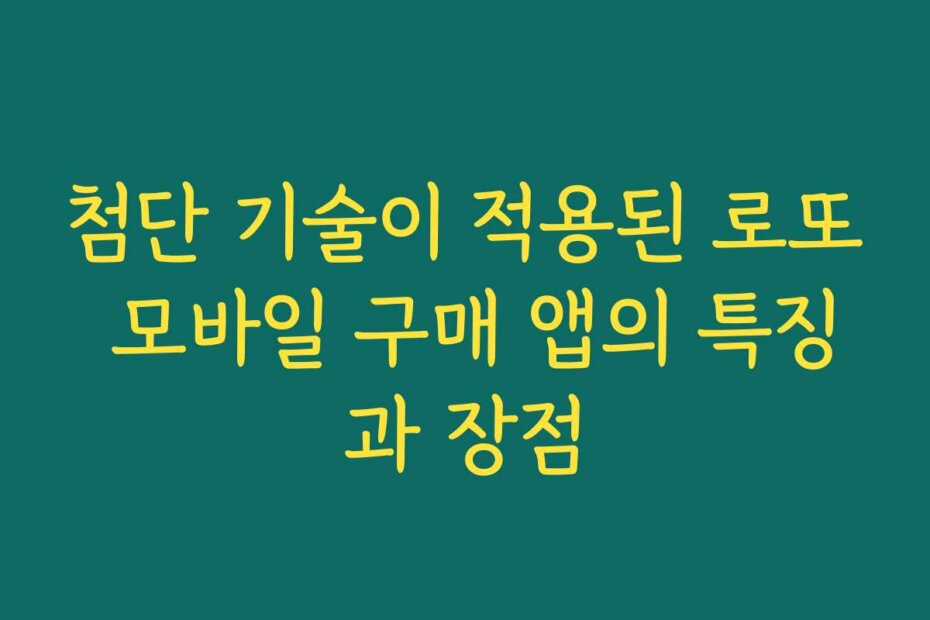 첨단 기술이 적용된 로또 모바일 구매 앱의 특징과 장점 첨단 기술이 적용된 로또 모바일 구매 앱의 특징과 장점