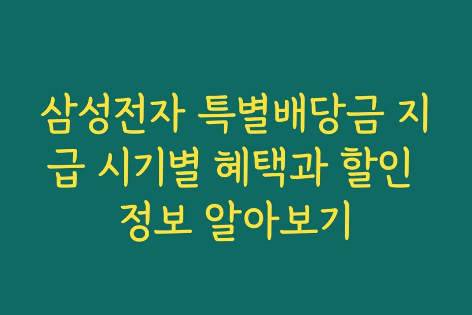 삼성전자 특별배당금 지급 시기별 혜택과 할인 정보 알아보기