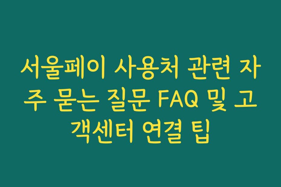 서울페이 사용처 관련 자주 묻는 질문 FAQ 및 고객센터 연결 팁