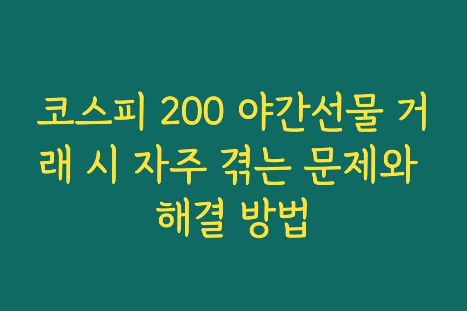 코스피 200 야간선물 거래 시 자주 겪는 문제와 해결 방법
