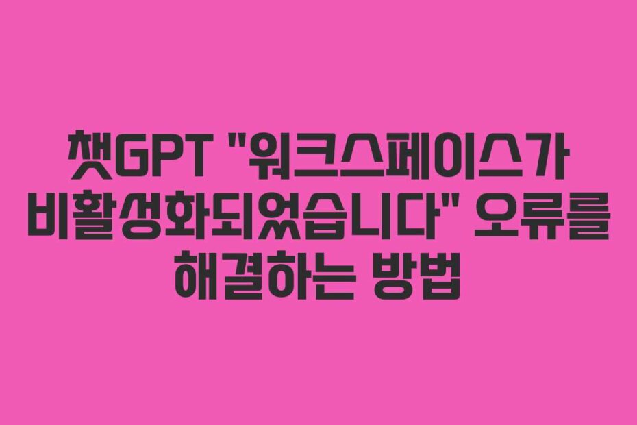 챗GPT “워크스페이스가 비활성화되었습니다” 오류를 해결하는 방법