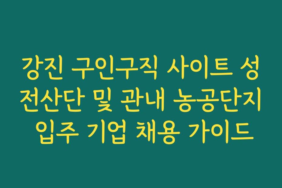 강진 구인구직 사이트 성전산단 및 관내 농공단지 입주 기업 채용 가이드