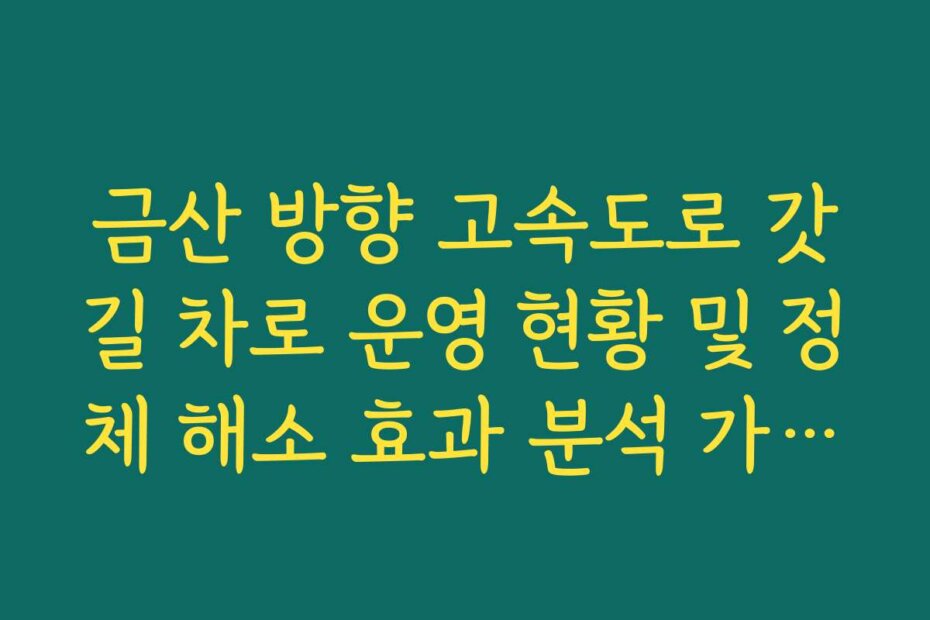 금산 방향 고속도로 갓길 차로 운영 현황 및 정체 해소 효과 분석 가이드