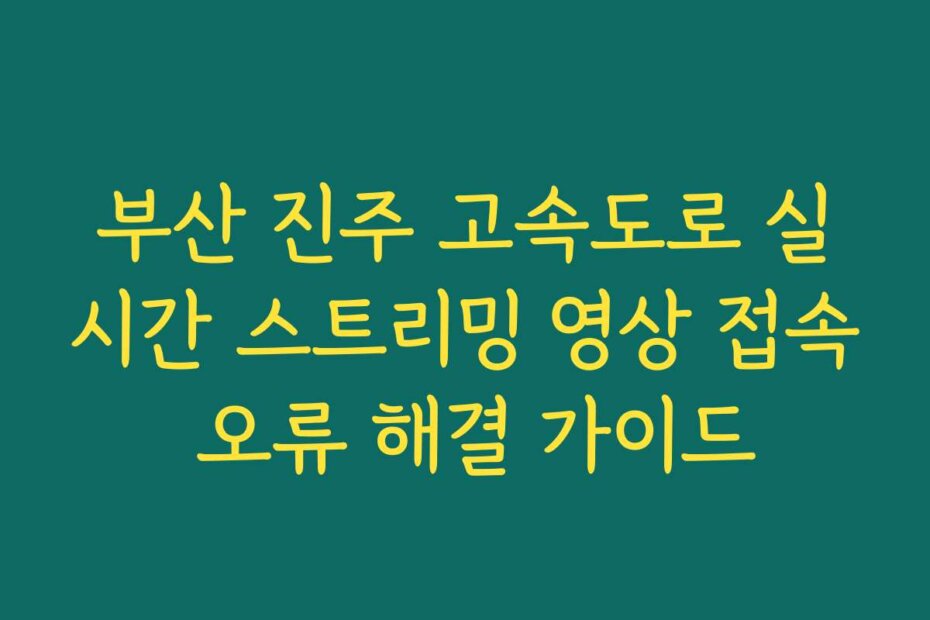부산 진주 고속도로 실시간 스트리밍 영상 접속 오류 해결 가이드