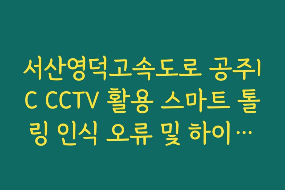 서산영덕고속도로 공주IC CCTV 활용 스마트 톨링 인식 오류 및 하이패스 정체 가이드