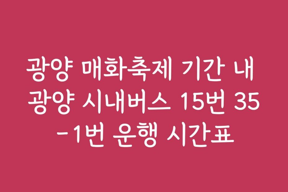 광양 매화축제 기간 내 광양 시내버스 15번 35-1번 운행 시간표