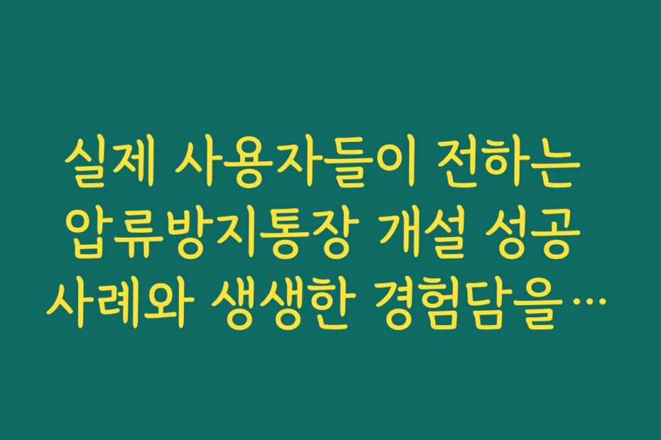 실제 사용자들이 전하는 압류방지통장 개설 성공 사례와 생생한 경험담을 들어보세요