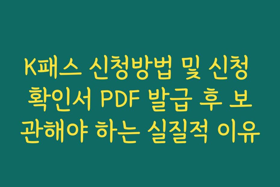K패스 신청방법 및 신청 확인서 PDF 발급 후 보관해야 하는 실질적 이유