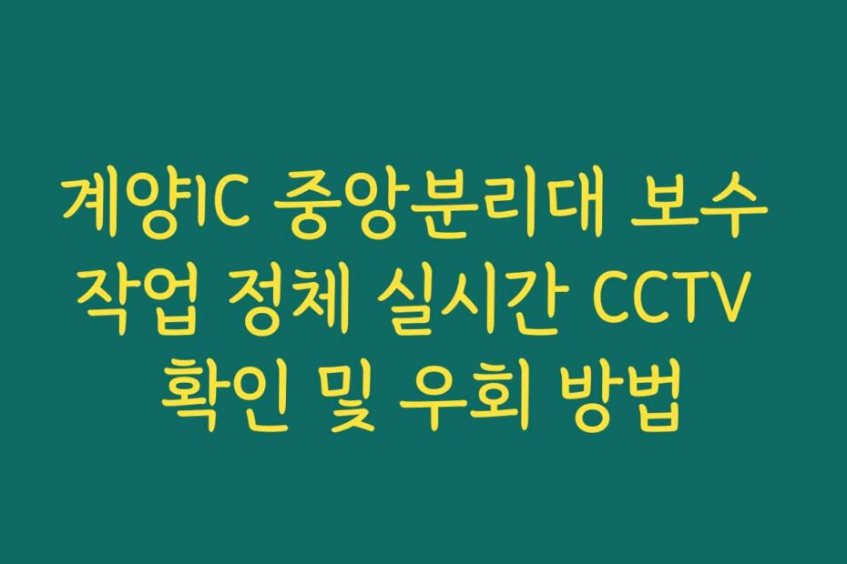 계양IC 중앙분리대 보수 작업 정체 실시간 CCTV 확인 및 우회 방법