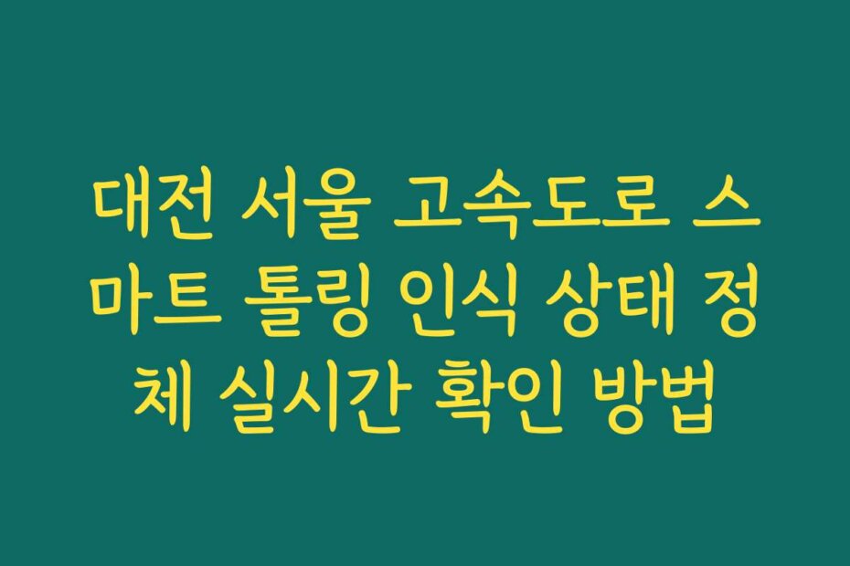 대전 서울 고속도로 스마트 톨링 인식 상태 정체 실시간 확인 방법