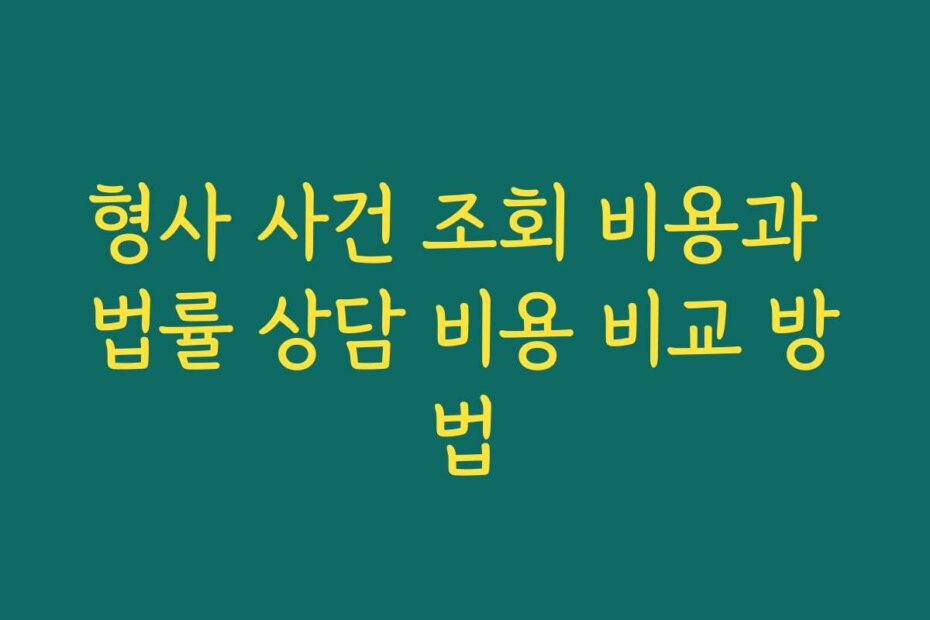 형사 사건 조회 비용과 법률 상담 비용 비교 방법