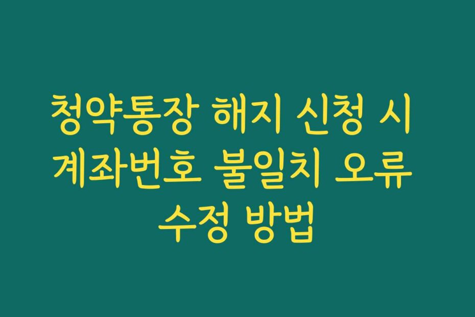 청약통장 해지 신청 시 계좌번호 불일치 오류 수정 방법