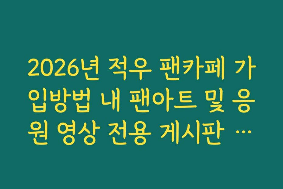 2026년 적우 팬카페 가입방법 내 팬아트 및 응원 영상 전용 게시판 활용법