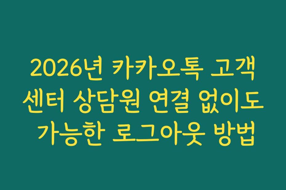 2026년 카카오톡 고객센터 상담원 연결 없이도 가능한 로그아웃 방법