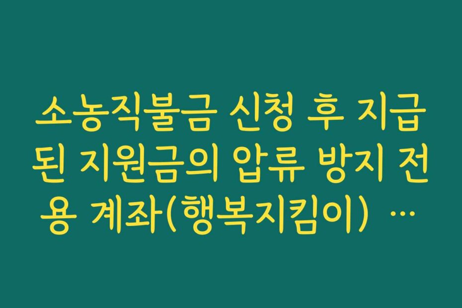 소농직불금 신청 후 지급된 지원금의 압류 방지 전용 계좌(행복지킴이) 개설법