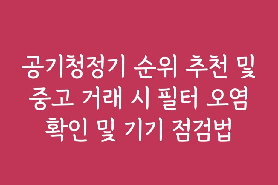 공기청정기 순위 추천 및 중고 거래 시 필터 오염 확인 및 기기 점검법