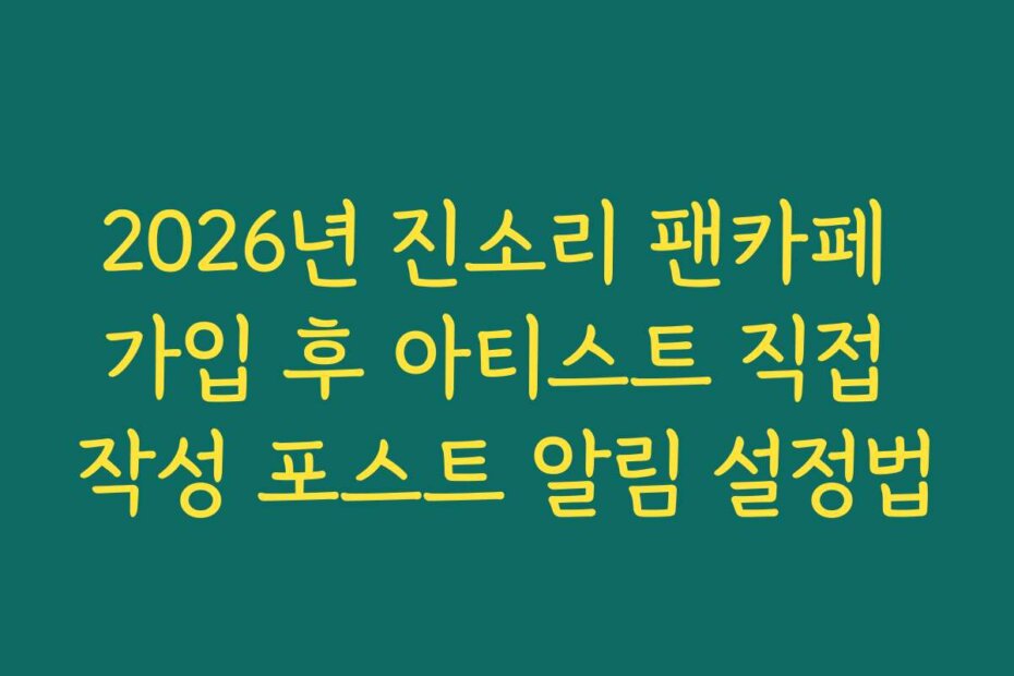 2026년 진소리 팬카페 가입 후 아티스트 직접 작성 포스트 알림 설정법