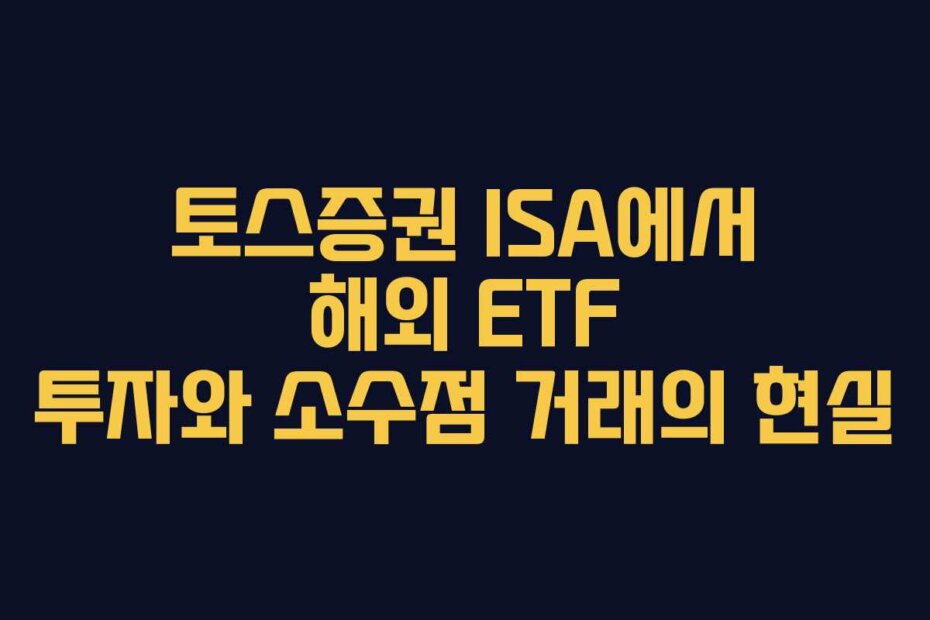 토스증권 ISA에서 해외 ETF 투자와 소수점 거래의 현실