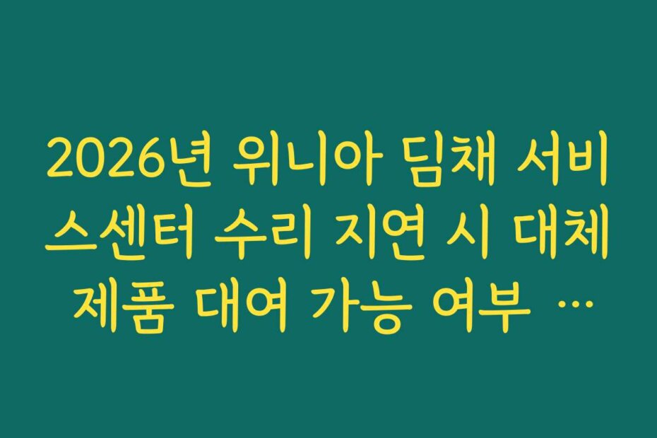 2026년 위니아 딤채 서비스센터 수리 지연 시 대체 제품 대여 가능 여부 정리