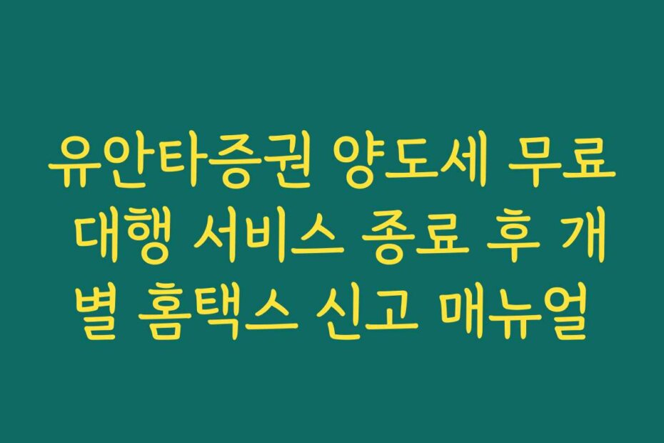 유안타증권 양도세 무료 대행 서비스 종료 후 개별 홈택스 신고 매뉴얼