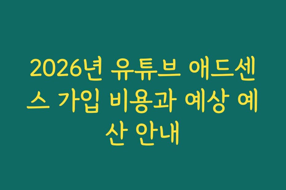 2026년 유튜브 애드센스 가입 비용과 예상 예산 안내