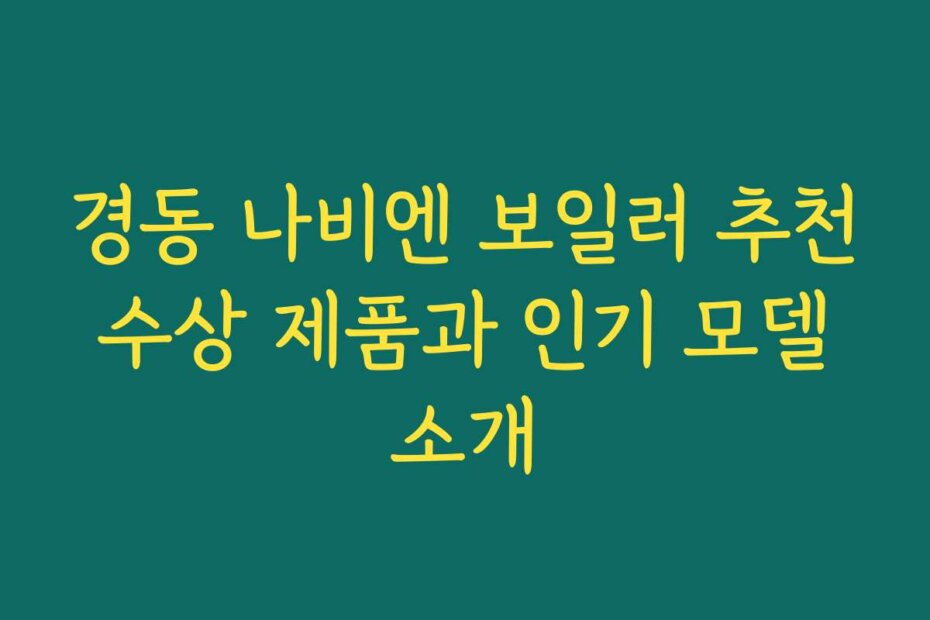 경동 나비엔 보일러 추천 수상 제품과 인기 모델 소개