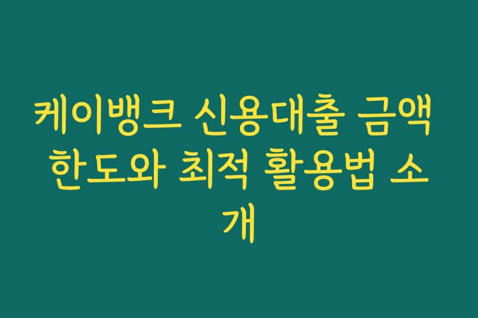 케이뱅크 신용대출 금액 한도와 최적 활용법 소개