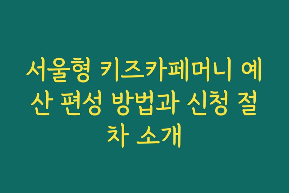 서울형 키즈카페머니 예산 편성 방법과 신청 절차 소개