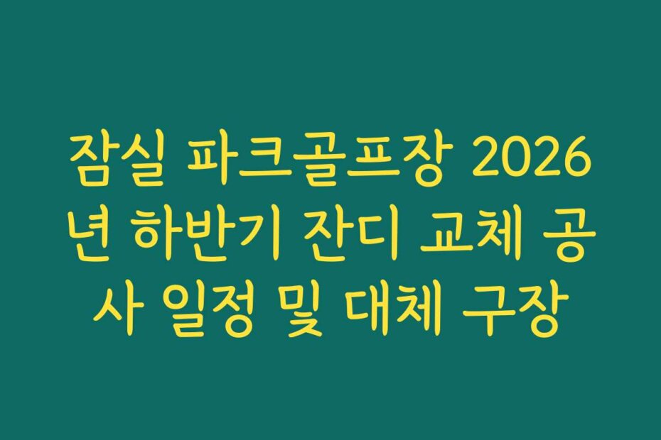잠실 파크골프장 2026년 하반기 잔디 교체 공사 일정 및 대체 구장