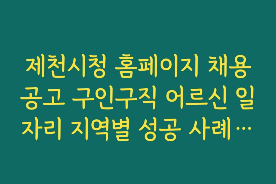 제천시청 홈페이지 채용공고 구인구직 어르신 일자리 지역별 성공 사례와 성공 비법 공개