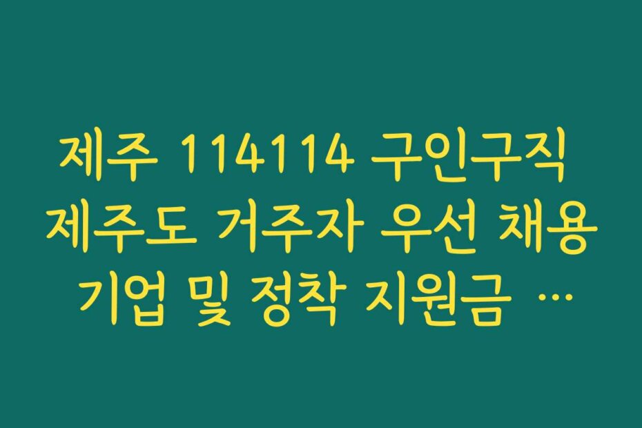 제주 114114 구인구직 제주도 거주자 우선 채용 기업 및 정착 지원금 혜택