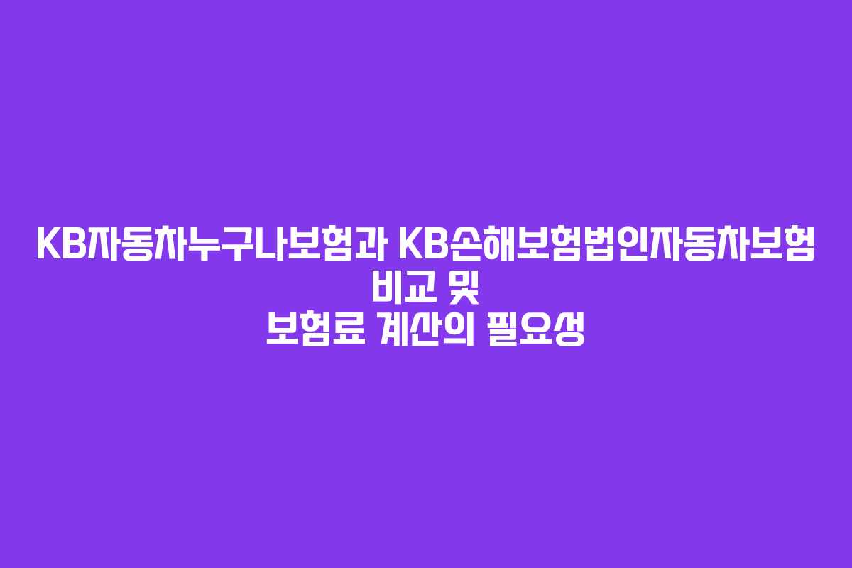 KB자동차누구나보험과 KB손해보험법인자동차보험 비교 및 보험료 계산의 필요성