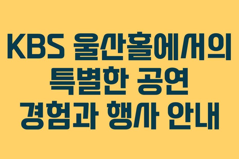 KBS 울산홀에서의 특별한 공연 경험과 행사 안내