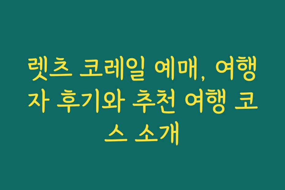 렛츠 코레일 예매, 여행자 후기와 추천 여행 코스 소개