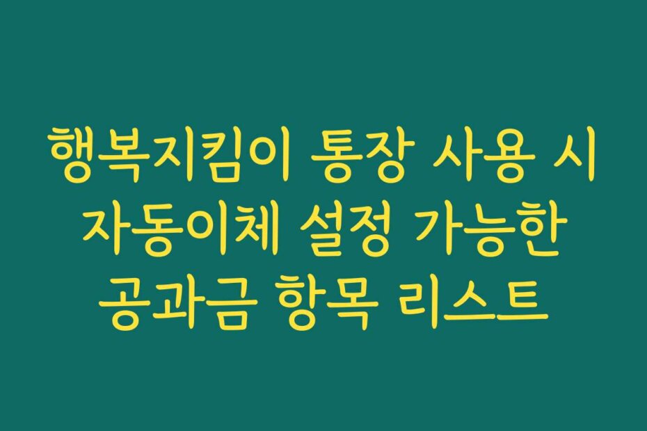 행복지킴이 통장 사용 시 자동이체 설정 가능한 공과금 항목 리스트