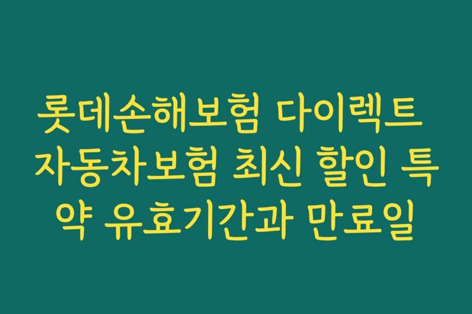 롯데손해보험 다이렉트 자동차보험 최신 할인 특약 유효기간과 만료일