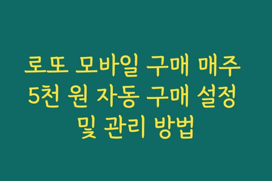 로또 모바일 구매 매주 5천 원 자동 구매 설정 및 관리 방법