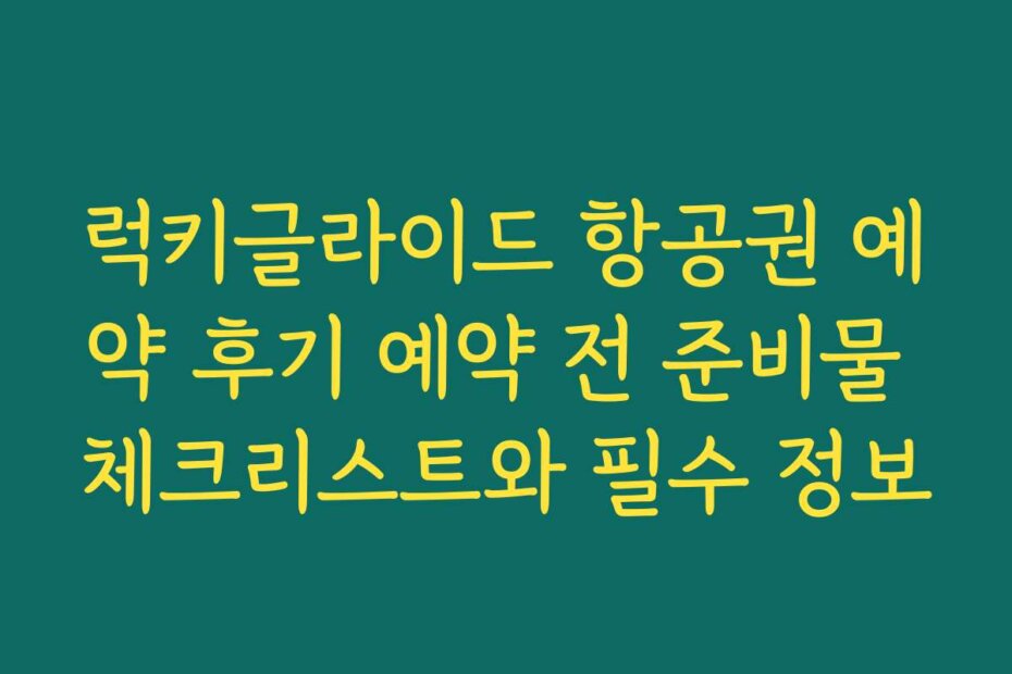 럭키글라이드 항공권 예약 후기 예약 전 준비물 체크리스트와 필수 정보
