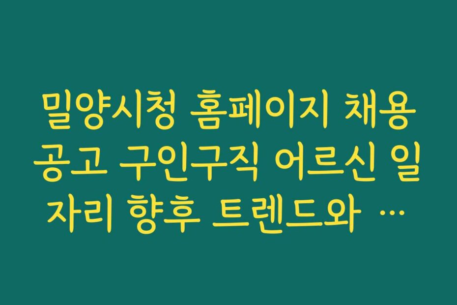밀양시청 홈페이지 채용공고 구인구직 어르신 일자리 향후 트렌드와 전망 분석
