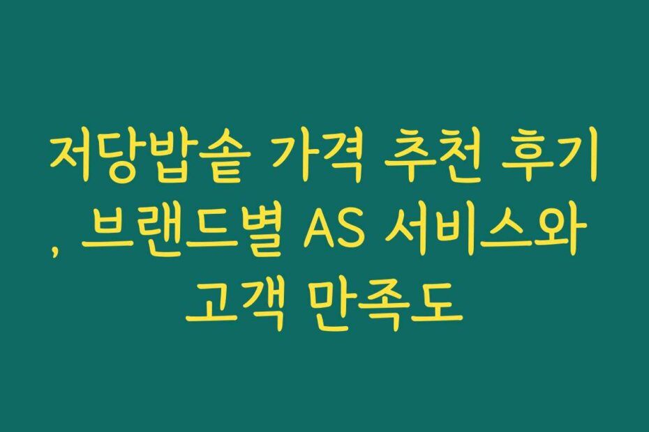 저당밥솥 가격 추천 후기, 브랜드별 AS 서비스와 고객 만족도