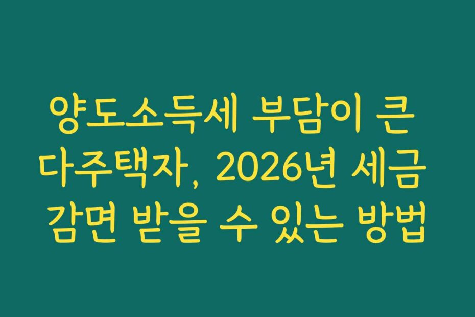 양도소득세 부담이 큰 다주택자, 2026년 세금 감면 받을 수 있는 방법