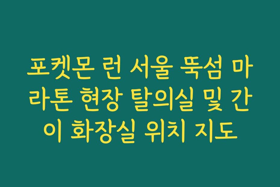 포켓몬 런 서울 뚝섬 마라톤 현장 탈의실 및 간이 화장실 위치 지도