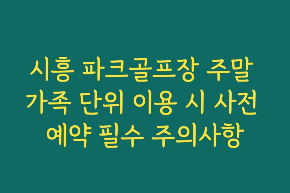 시흥 파크골프장 주말 가족 단위 이용 시 사전 예약 필수 주의사항