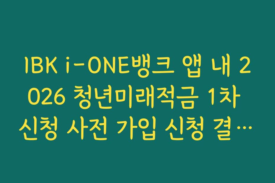 IBK i-ONE뱅크 앱 내 2026 청년미래적금 1차 신청 사전 가입 신청 결과 보관 및 출력