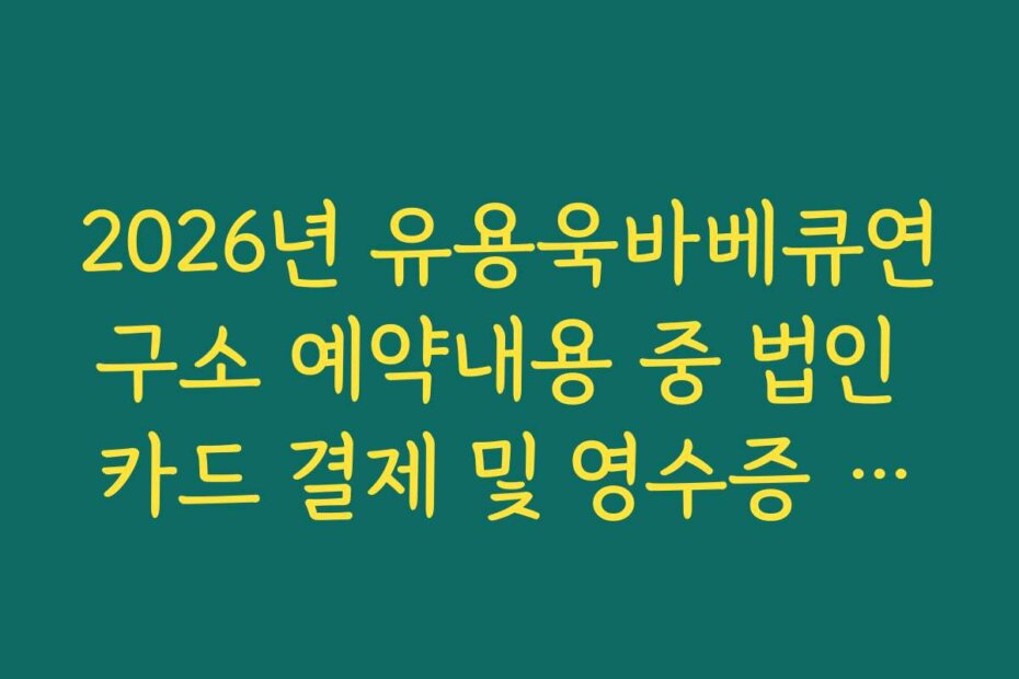 2026년 유용욱바베큐연구소 예약내용 중 법인 카드 결제 및 영수증 증빙